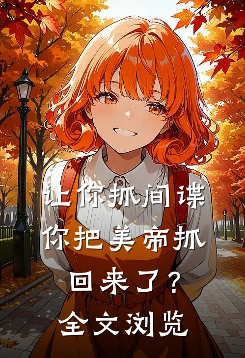 让你抓间谍,你把美帝抓回来了?全文浏览免费阅读