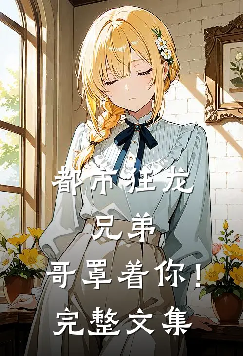 都市狂龙：兄弟，哥罩着你！完整文集