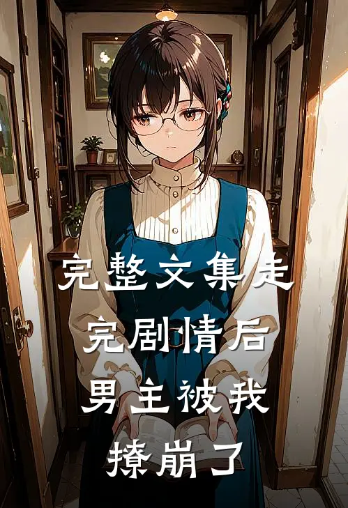 完整文集走完剧情后,男主被我撩崩了免费阅读