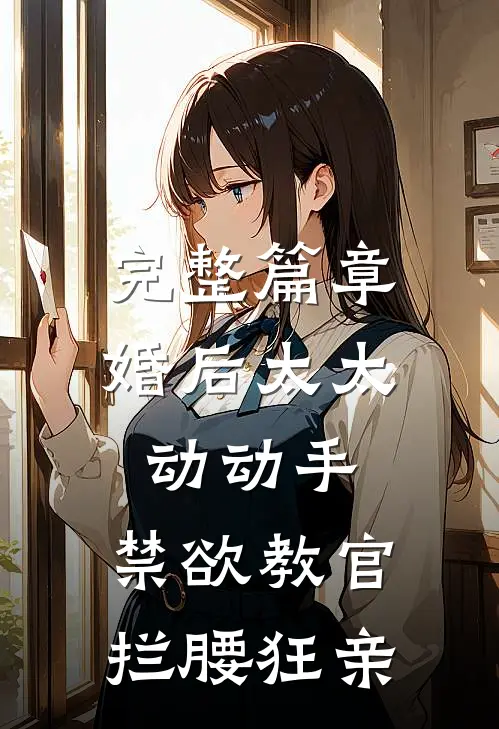 完整篇章婚后太太动动手，禁欲教官拦腰狂亲