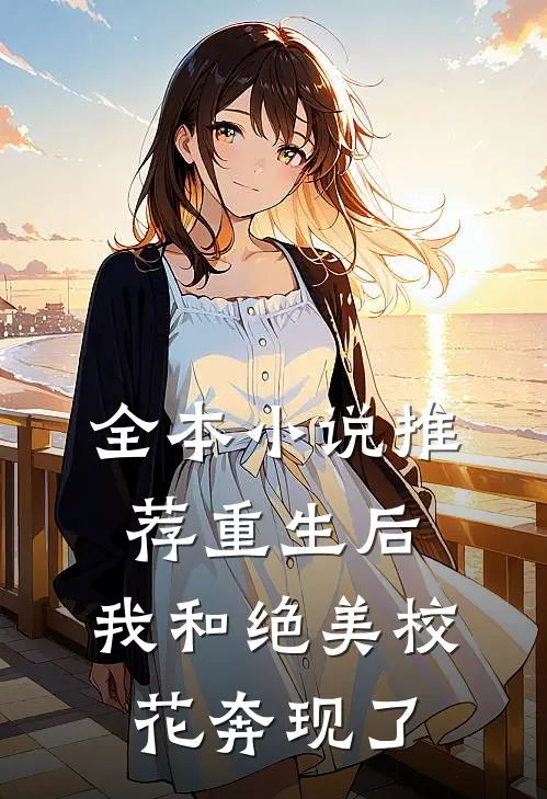 全本小说推荐重生后，我和绝美校花奔现了
