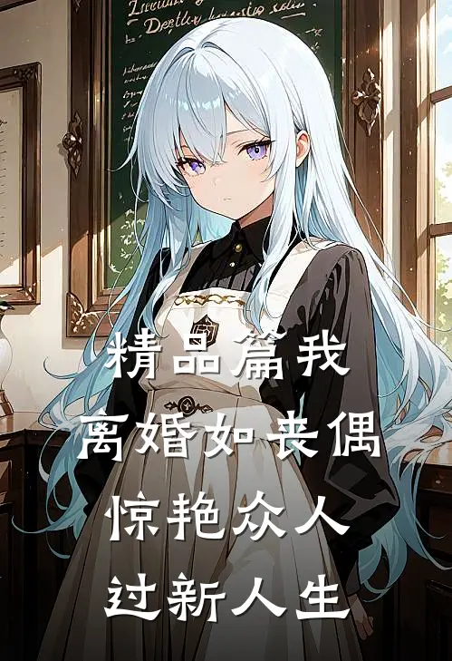精品篇我，离婚如丧偶，惊艳众人过新人生