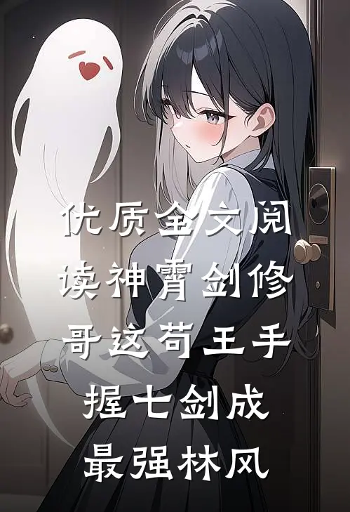 优质全文阅读神霄剑修:哥这苟王手握七剑成最强林风