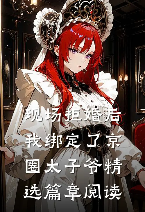 现场拒婚后，我绑定了京圈太子爷精选篇章阅读