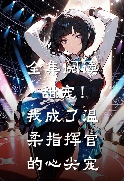 全集阅读甜宠!我成了温柔指挥官的心尖宠