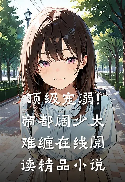 顶级宠溺!帝都阔少太难缠在线阅读精品小说