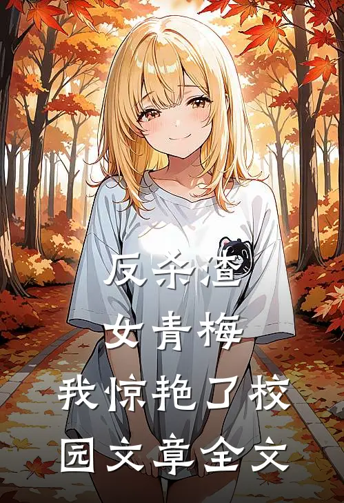 反杀渣女青梅,我惊艳了校园文章全文在线阅读