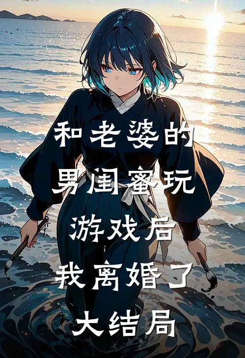和老婆的男闺蜜玩游戏后,我离婚了大结局是啥