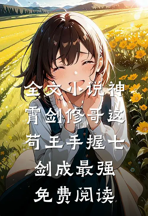 全文小说神霄剑修哥这苟王手握七剑成最强免费阅读