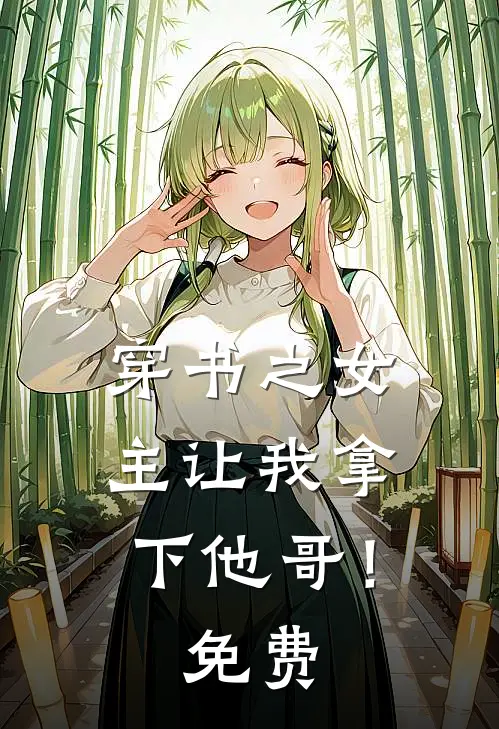 穿书之女主让我拿下他哥!免费