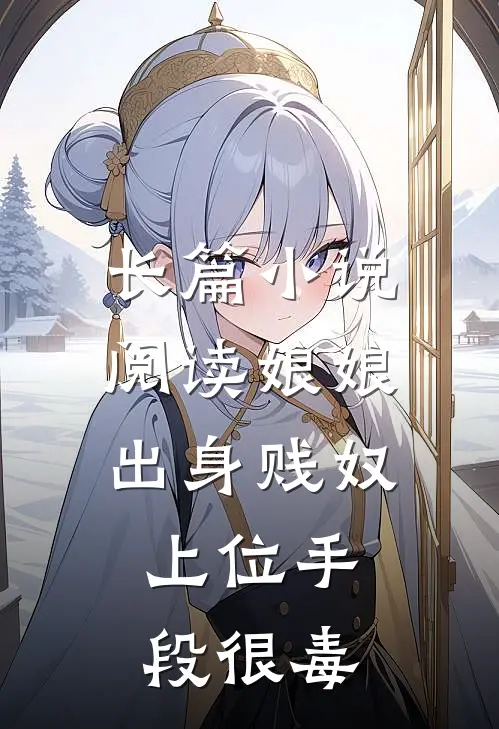长篇小说阅读娘娘出身贱奴，上位手段很毒