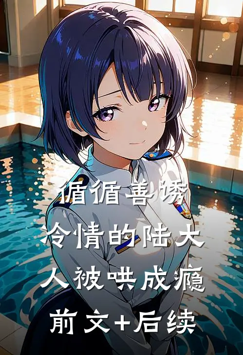 循循善诱，冷情的陆大人被哄成瘾前文+后续