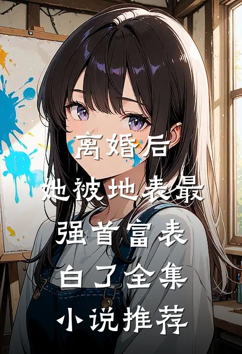离婚后，她被地表最强首富表白了全集小说推荐
