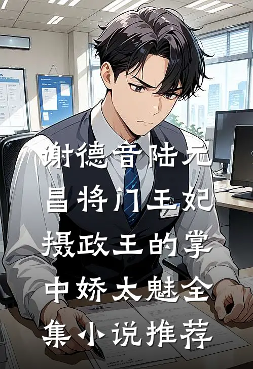 谢德音陆元昌(将门王妃:摄政王的掌中娇太魅)全集小说推荐