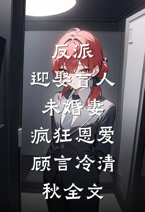 反派迎娶盲人未婚妻,疯狂恩爱顾言冷清秋全文免费阅读