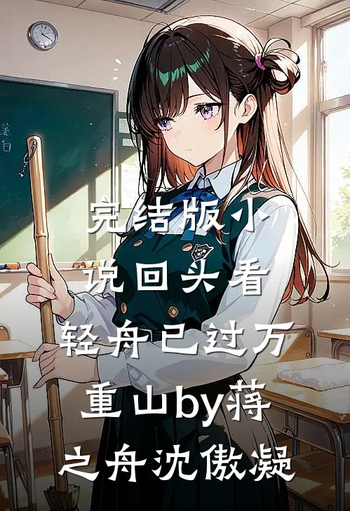 完结版小说回头看，轻舟已过万重山by蒋之舟沈傲凝
