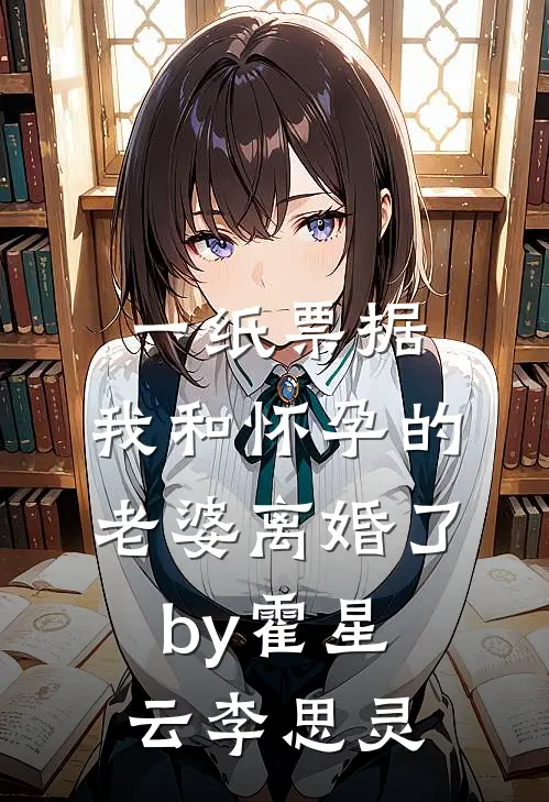 一纸票据，我和怀孕的老婆离婚了by霍星云李思灵