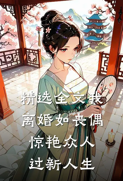 精选全文我，离婚如丧偶，惊艳众人过新人生