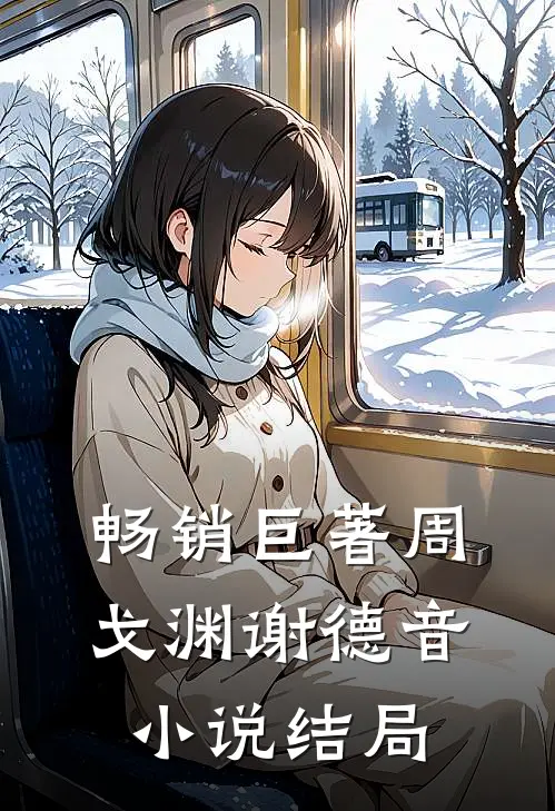 畅销巨著周戈渊谢德音小说结局