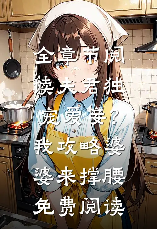 全章节阅读夫君独宠爱妾?我攻略婆婆来撑腰免费阅读