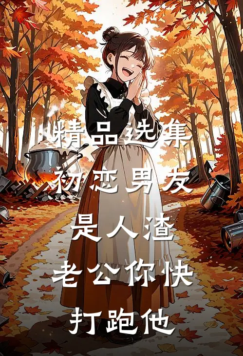 精品选集初恋男友是人渣，老公你快打跑他