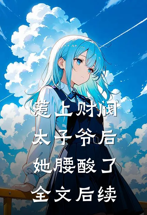 惹上财阀太子爷后，她腰酸了全文后续