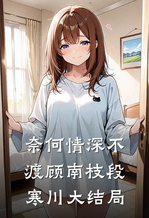 奈何情深不渡顾南枝段寒川大结局