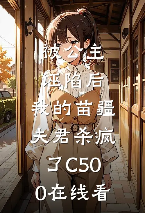 被公主诬陷后，我的苗疆夫君杀疯了C500在线看