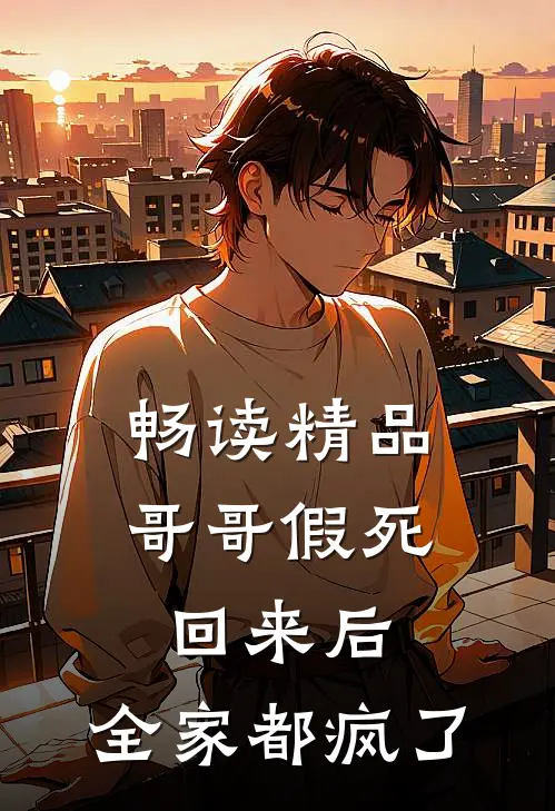 畅读精品哥哥假死回来后,全家都疯了