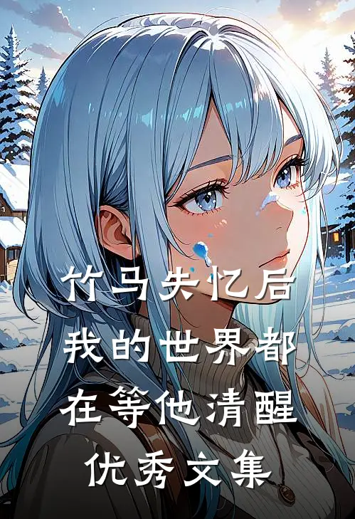 竹马失忆后,我的世界都在等他清醒优秀文集