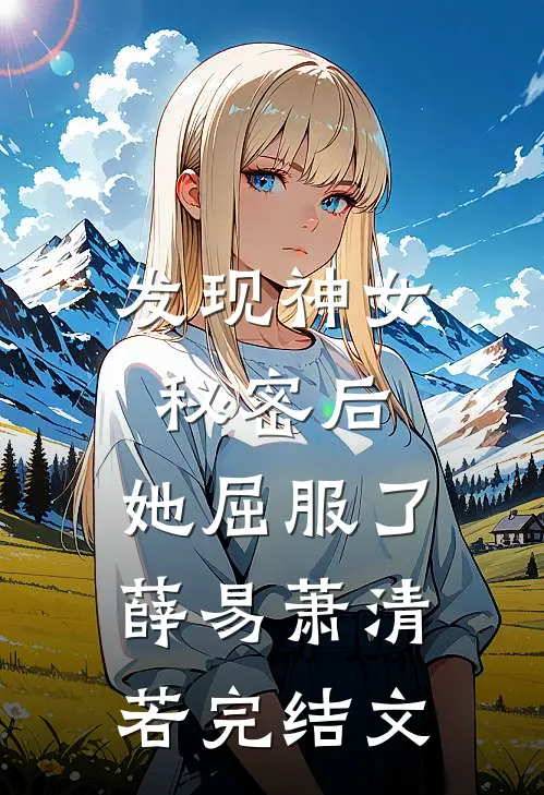 发现神女秘密后,她屈服了薛易萧清若完结文