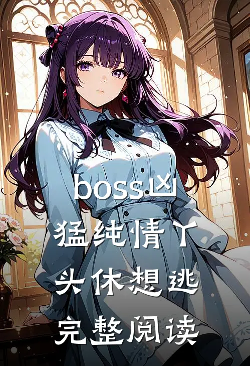boss凶猛纯情丫头休想逃完整阅读