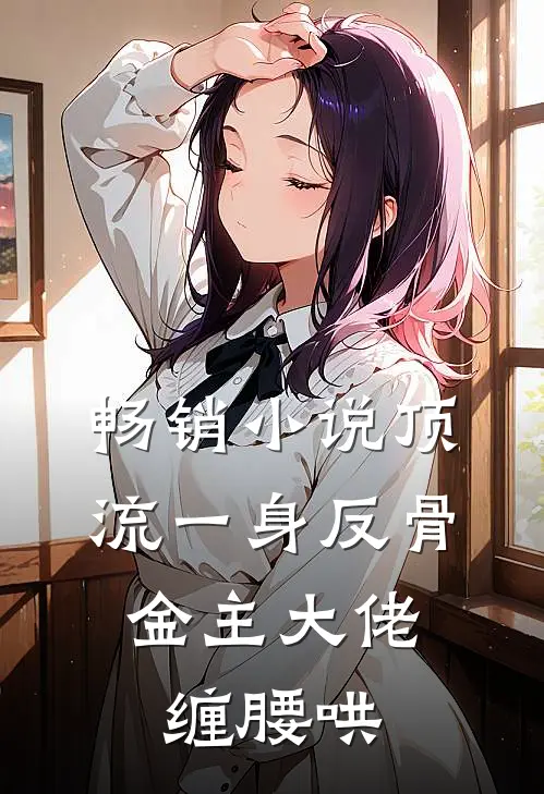 畅销小说顶流一身反骨，金主大佬缠腰哄