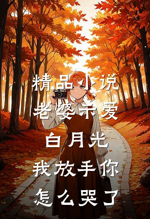 精品老婆示爱白月光,我放手你怎么哭了免费阅读