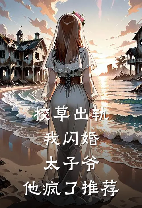 校草出轨,我闪婚太子爷,他疯了推荐阅读