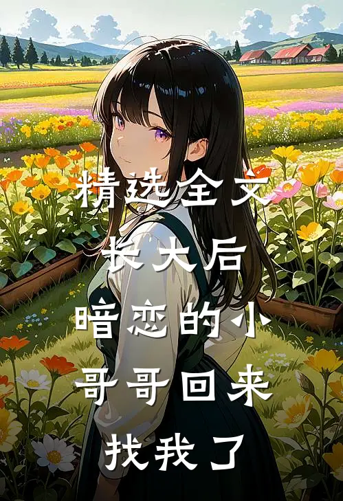 精选全文长大后，暗恋的小哥哥回来找我了