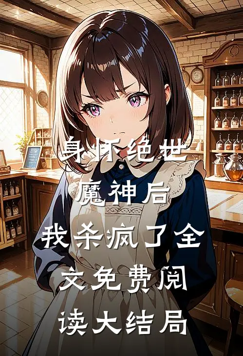 身怀绝世魔神后,我杀疯了全文免费阅读大结局视频