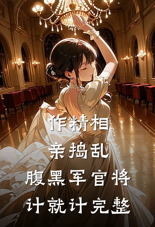 作精相亲捣乱，腹黑军官将计就计完整