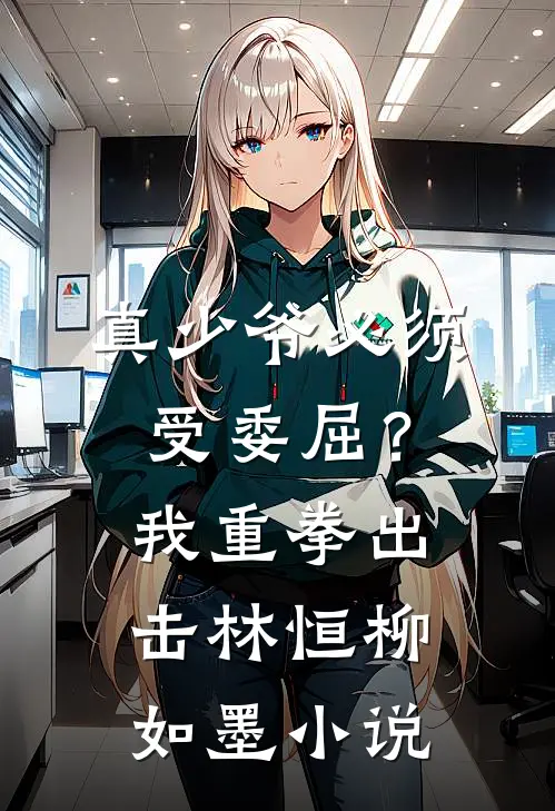 真少爷必须受委屈?我重拳出击林恒柳如墨免费阅读