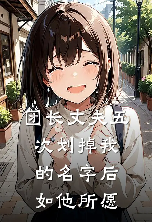 团长丈夫五次划掉我的名字后,如他所愿结局