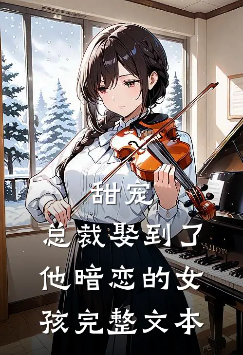 甜宠总裁娶到了他暗恋的女孩完整文本阅读