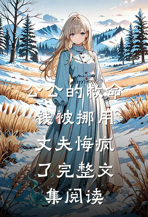 公公的救命钱被挪用,丈夫悔疯了完整文集阅读全文