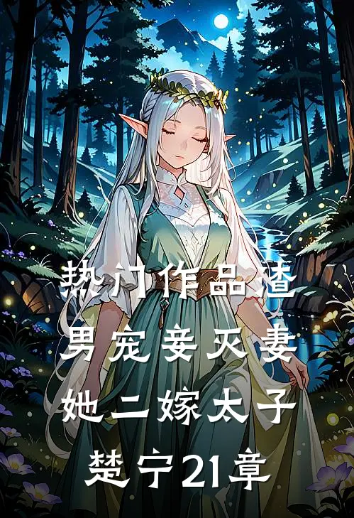 热门作品渣男宠妾灭妻她二嫁太子楚宁21章