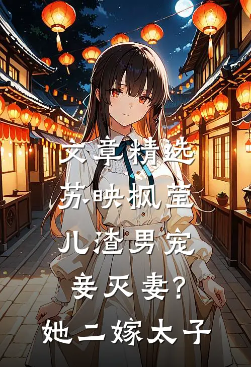 文章精选苏映枫莹儿渣男宠妾灭妻?她二嫁太子