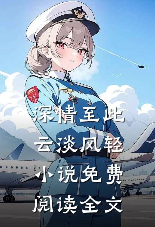 深情至此,云淡风轻免费阅读全文无弹窗