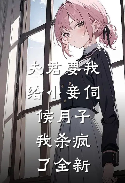 夫君要我给小妾伺候月子,我杀疯了全新