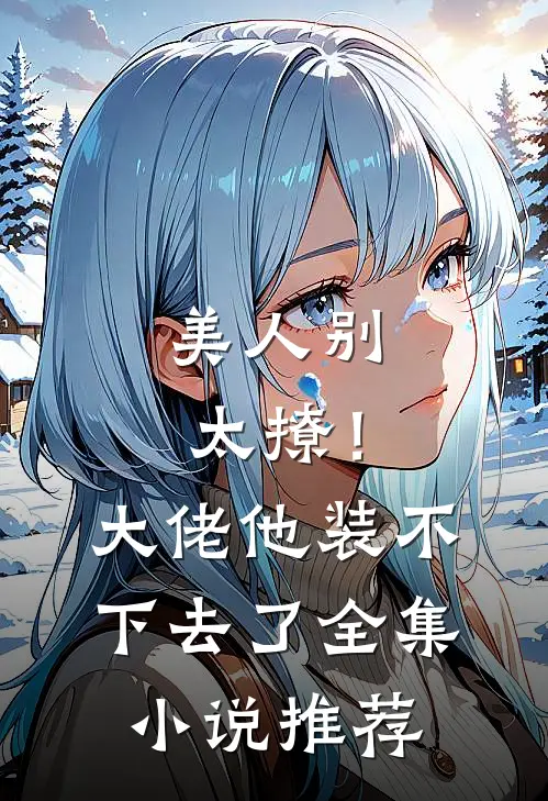美人别太撩!大佬他装不下去了全集推荐阅读