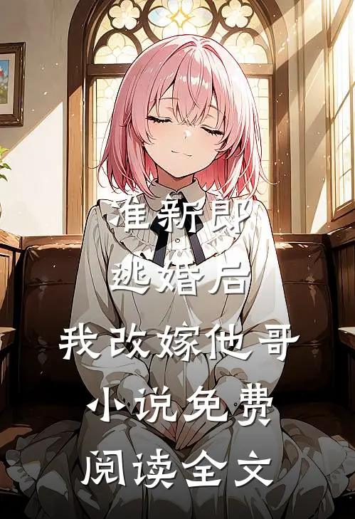 准新郎逃婚后,我改嫁他哥免费阅读全文无弹窗