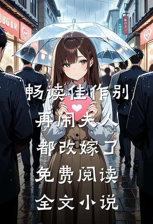 畅读佳作别再闹夫人都改嫁了免费阅读全文小说