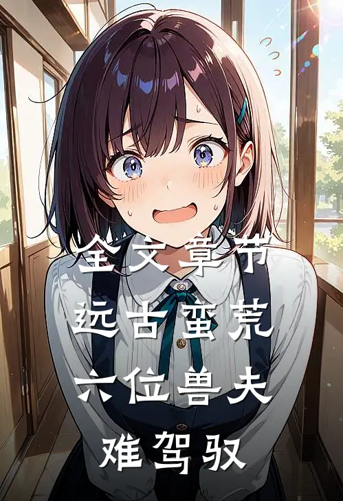 全文章节远古蛮荒:六位兽夫难驾驭